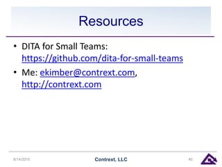 Resources
• DITA for Small Teams:
https://github.com/dita-for-small-teams
• Me: ekimber@contrext.com,
http://contrext.com
8/14/2015 Contrext, LLC 40
 