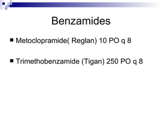 Benzamides Metoclopramide( Reglan) 10 PO q 8 Trimethobenzamide (Tigan) 250 PO q 8  