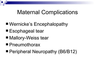 Maternal Complications Wernicke’s Encephalopathy Esophageal tear Mallory-Weiss tear Pneumothorax Peripheral Neuropathy (B6/B12) 