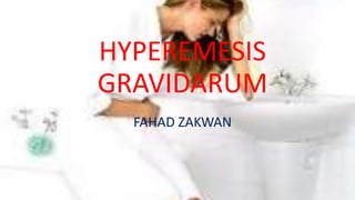 HYPEREMESIS
GRAVIDARUM
FAHAD ZAKWAN
 