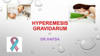 HYPEREMESIS
GRAVIDARUM
BY
DR.HAFSA
 
