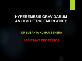 HYPEREMESIS GRAVIDARUM
AN OBSTETRIC EMERGENCY
DR SUSANTA KUMAR BEHERA
ASSISTANT PROFESSOR
 