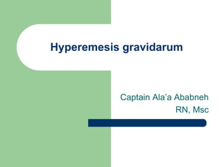 Hyperemesis gravidarum
Captain Ala’a Ababneh
RN, Msc
 