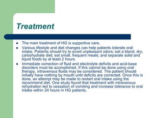 Treatment
 The main treatment of HG is supportive care.
 Various lifestyle and diet changes can help patients tolerate o...