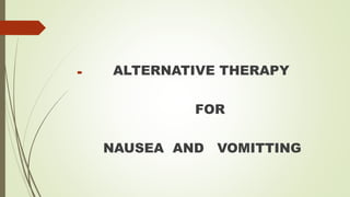  ALTERNATIVE THERAPY
FOR
NAUSEA AND VOMITTING
 