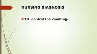 NURSING DIAGNOSIS
TO control the vomiting.
 