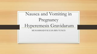Nausea and Vomiting in
Pregnancy
Hyperemesis Gravidarum
MUHAMMAD FAUZAN BIN YUNUS
 