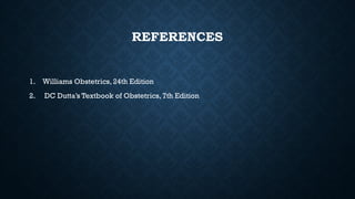 REFERENCES
1. Williams Obstetrics, 24th Edition
2. DC Dutta’s Textbook of Obstetrics, 7th Edition
 