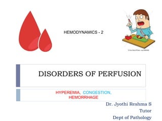 DISORDERS OF PERFUSION
Dr. Jyothi Reshma S
Tutor
Dept of Pathology
HYPEREMIA, CONGESTION,
HEMORRHAGE
HEMODYNAMICS - 2
 