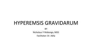 HYPEREMSIS GRAVIDARUM
BY
Nicholaus Y Mabongo, MD5
Facilitator: Dr. Adily
 