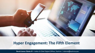 Hyper Engagement: The Fifth Element
David James Clarke IV – Author & Chief Digital Officer, Toolwire | dclarke@toolwire.com
 