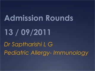 Admission Rounds
13 / 09/2011
Dr Saptharishi L G
Pediatric Allergy- Immunology
 