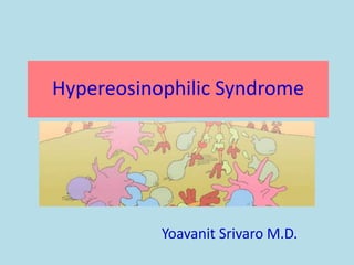 Hypereosinophilic Syndrome
Yoavanit Srivaro M.D.
 