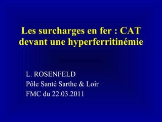 Les surcharges en fer : CAT devant une hyperferritinémie L. ROSENFELD Pôle Santé Sarthe & Loir FMC du 22.03.2011 