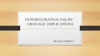 HYPERFILTRATION INJURY -
UROLOGIC IMPLICATIONS
DR.LEELA KRISHNA
 