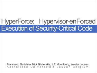 HyperForce: Hypervisor-enForced
Execution of Security-Critical Code




  Francesco Gadaleta, Nick Nikiforakis, J.T. Muehlberg, Wouter Joosen
  Katholieke Universiteit Leuven Belgium
 