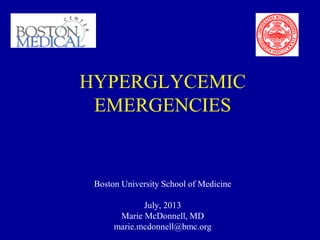 HYPERGLYCEMIC
EMERGENCIES
Boston University School of Medicine
July, 2013
Marie McDonnell, MD
marie.mcdonnell@bmc.org
 