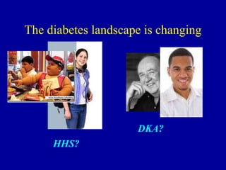 The diabetes landscape is changing
DKA?
HHS?
 