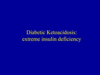 Diabetic Ketoacidosis:
extreme insulin deficiency
 