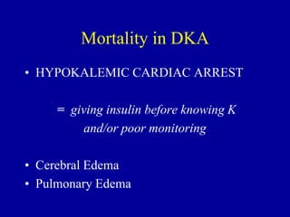 Mortality in DKA
• HYPOKALEMIC CARDIAC ARREST
= giving insulin before knowing K
and/or poor monitoring
• Cerebral Edema
• Pulmonary Edema
 