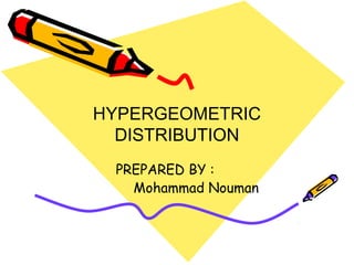 HYPERGEOMETRIC
DISTRIBUTION
PREPARED BY :
Mohammad Nouman
 