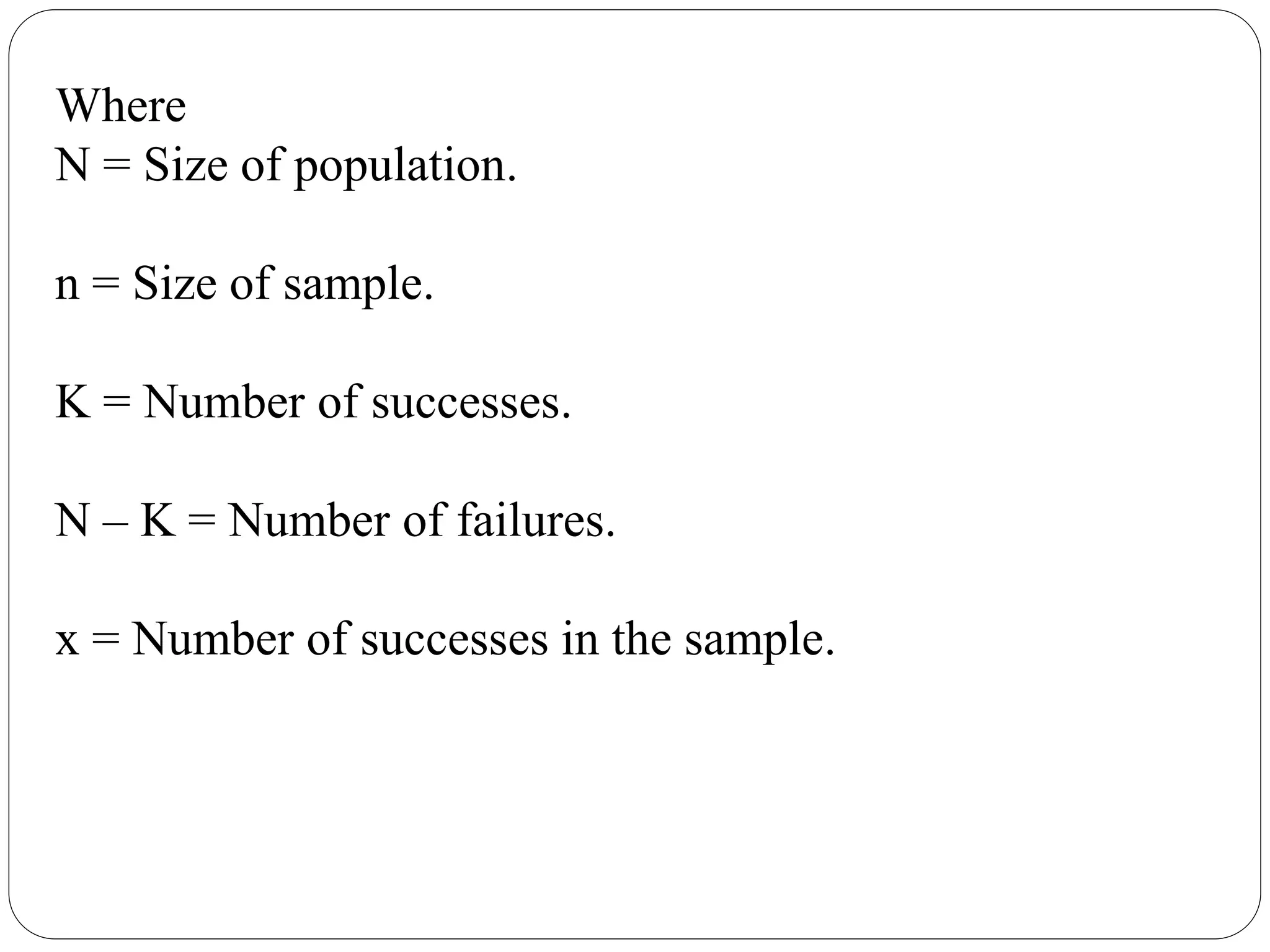 Where
N = Size of population.
n = Size of sample.
K = Number of successes.
N – K = Number of failures.
x = Number of successes in the sample.
 