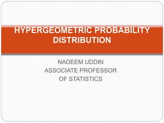 NADEEM UDDIN
ASSOCIATE PROFESSOR
OF STATISTICS
HYPERGEOMETRIC PROBABILITY
DISTRIBUTION
 