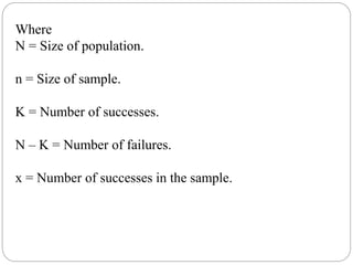 Where
N = Size of population.
n = Size of sample.
K = Number of successes.
N – K = Number of failures.
x = Number of successes in the sample.
 
