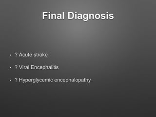 Final Diagnosis
• ? Acute stroke
• ? Viral Encephalitis
• ? Hyperglycemic encephalopathy
 