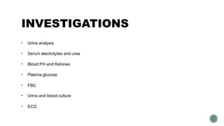 INVESTIGATIONS
• Urine analysis
• Serum electrolytes and urea
• Blood PH and Ketones
• Plasma glucose
• FBC
• Urine and blood culture
• ECG
 