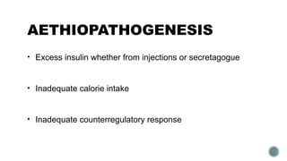 AETHIOPATHOGENESIS
• Excess insulin whether from injections or secretagogue
• Inadequate calorie intake
• Inadequate counterregulatory response
 