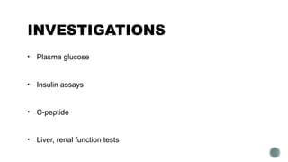 INVESTIGATIONS
• Plasma glucose
• Insulin assays
• C-peptide
• Liver, renal function tests
 