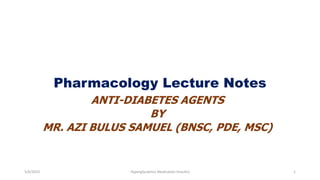 Pharmacology Lecture Notes
ANTI-DIABETES AGENTS
BY
MR. AZI BULUS SAMUEL (BNSC, PDE, MSC)
5/6/2023 Hyperglycaemic Medication (Insulin) 1
 