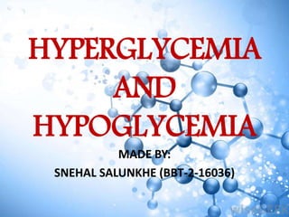 HYPERGLYCEMIA
AND
HYPOGLYCEMIA
MADE BY:
SNEHAL SALUNKHE (BBT-2-16036)
 