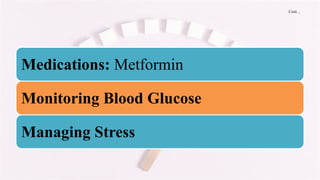 Cont…
Medications: Metformin
Monitoring Blood Glucose
Managing Stress
 