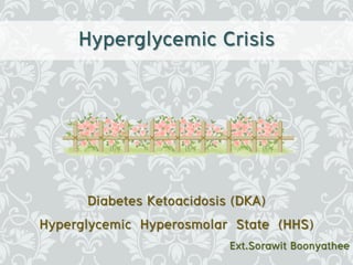 Hyperglycemic Crisis




       Diabetes Ketoacidosis (DKA)
Hyperglycemic Hyperosmolar State (HHS)
                          Ext.Sorawit Boonyathee
 