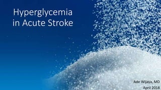Hyperglycemia
in Acute Stroke
Ade Wijaya, MD
April 2018
 