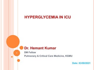 HYPERGLYCEMIA IN ICU
Dr. Hemant Kumar
DM Fellow
Pulmonary & Critical Care Medicine, KGMU
Date: 03/08/2021
1
 
