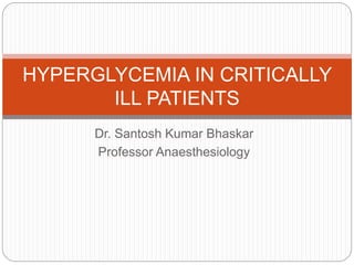 Dr. Santosh Kumar Bhaskar
Professor Anaesthesiology
HYPERGLYCEMIA IN CRITICALLY
ILL PATIENTS
 