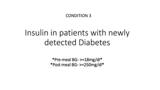 Insulin in patients with newly
detected Diabetes
*Pre-meal BG- >=18mg/dl*
*Post meal BG- >=250mg/dl*
CONDITION 3
 