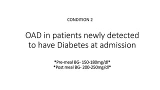 OAD in patients newly detected
to have Diabetes at admission
*Pre-meal BG- 150-180mg/dl*
*Post meal BG- 200-250mg/dl*
CONDITION 2
 