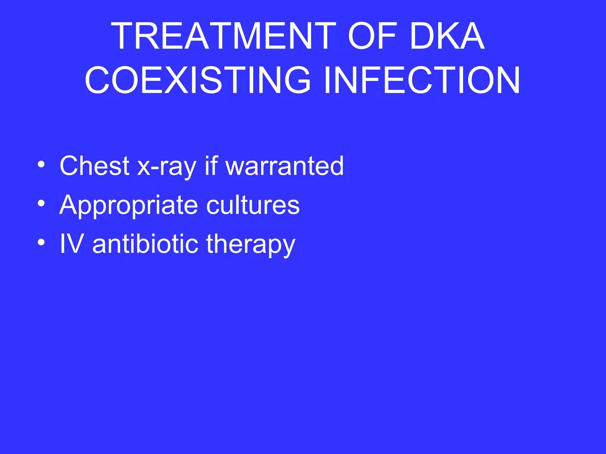 TREATMENT OF DKA
COEXISTING INFECTION
• Chest x-ray if warranted
• Appropriate cultures
• IV antibiotic therapy
 