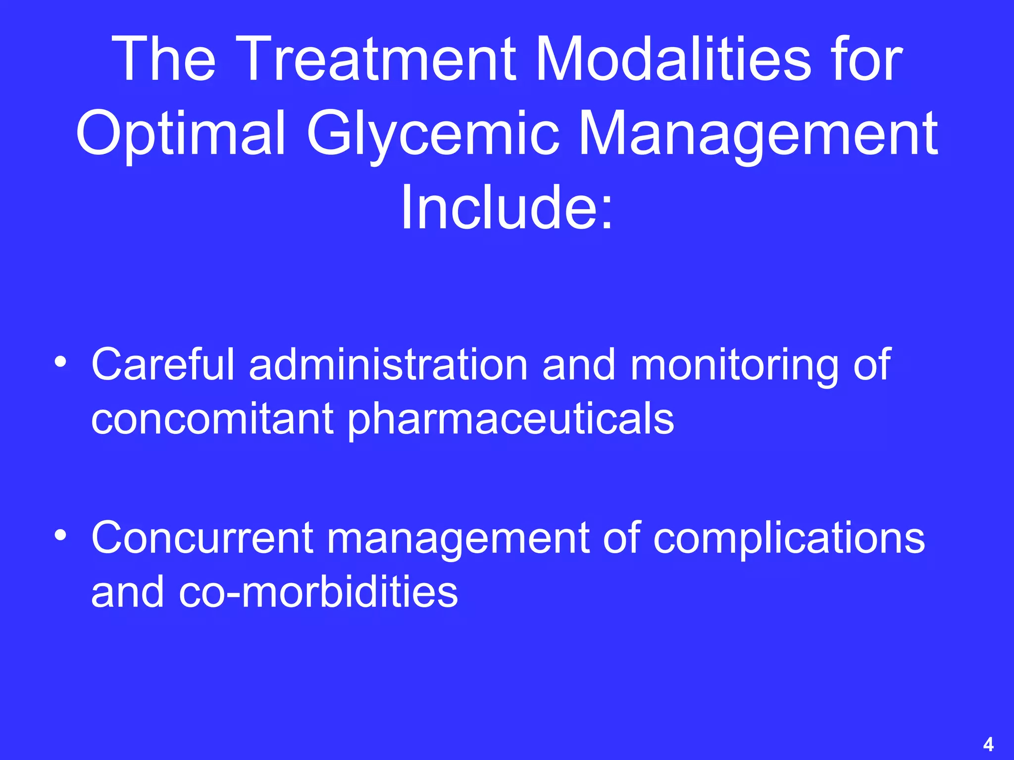 The Treatment Modalities for
Optimal Glycemic Management
Include:
• Careful administration and monitoring of
concomitant pharmaceuticals
• Concurrent management of complications
and co-morbidities
4
 