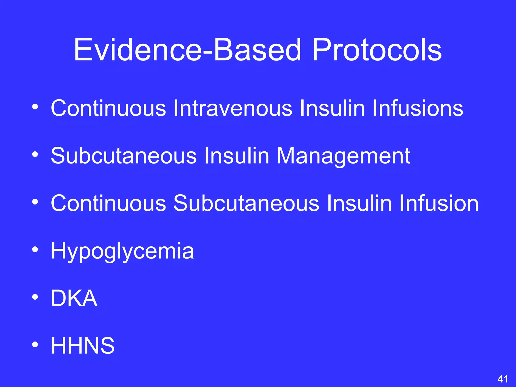 Evidence-Based Protocols
• Continuous Intravenous Insulin Infusions
• Subcutaneous Insulin Management
• Continuous Subcutaneous Insulin Infusion
• Hypoglycemia
• DKA
• HHNS
41
 