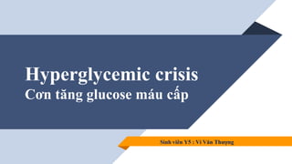 Hyperglycemic crisis
Cơn tăng glucose máu cấp
Sinh viên Y5 : Vi Văn Thượng
 