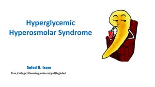 Safad R. Isam
Msn,CollegeOfnursing,universityofBaghdad
Hyperglycemic
Hyperosmolar Syndrome
 