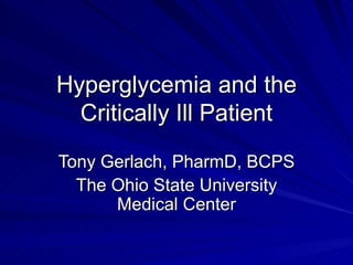 Hyperglycemia and the Critically Ill Patient Tony Gerlach, PharmD, BCPS The Ohio State University Medical Center 