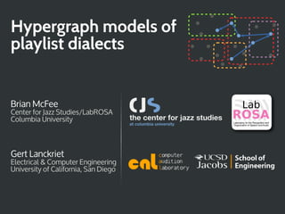 Hypergraph models of
playlist dialects


Brian McFee                                   Lab
Center for Jazz Studies/LabROSA
Columbia University                   ROSA
                                      Laboratory for the Recognition and
                                      Organization of Speech and Audio




Gert Lanckriet
Electrical & Computer Engineering
University of California, San Diego
 