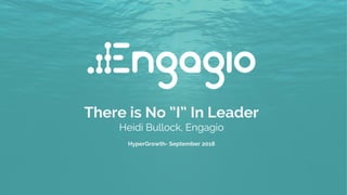 There is No ”I” In Leader
Heidi Bullock, Engagio
HyperGrowth- September 2018
 