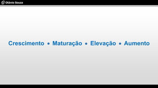 Crescimento Maturação Elevação Aumento
 